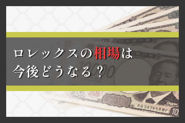 ロレックスの相場の今後はどうなる？